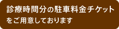 診療時間分の駐車料金チケットをご用意しております