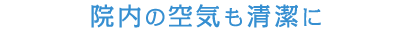 院内の空気も清潔に