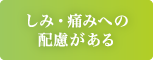 しみ・痛みへの配慮がある